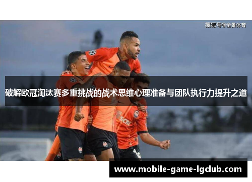 破解欧冠淘汰赛多重挑战的战术思维心理准备与团队执行力提升之道