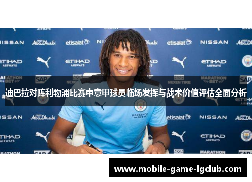 迪巴拉对阵利物浦比赛中意甲球员临场发挥与战术价值评估全面分析