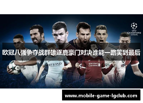 欧冠八强争夺战群雄逐鹿豪门对决谁能一路笑到最后