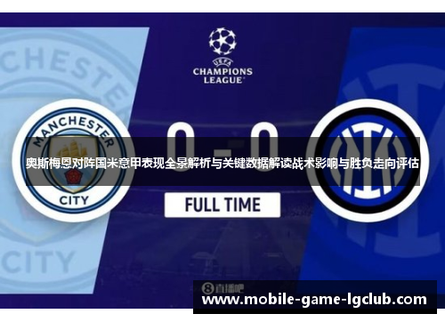 奥斯梅恩对阵国米意甲表现全景解析与关键数据解读战术影响与胜负走向评估