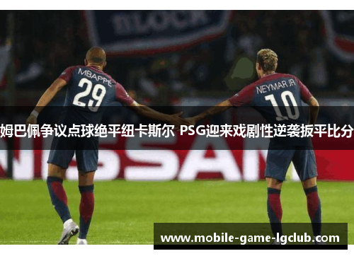 姆巴佩争议点球绝平纽卡斯尔 PSG迎来戏剧性逆袭扳平比分