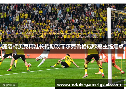 施洛特贝克精准长传助攻菲尔克鲁格成欧冠主场焦点