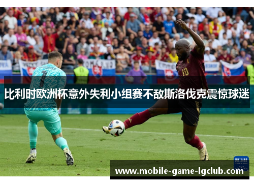 比利时欧洲杯意外失利小组赛不敌斯洛伐克震惊球迷
