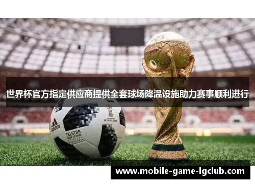 世界杯官方指定供应商提供全套球场降温设施助力赛事顺利进行
