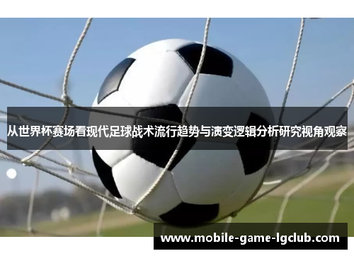 从世界杯赛场看现代足球战术流行趋势与演变逻辑分析研究视角观察