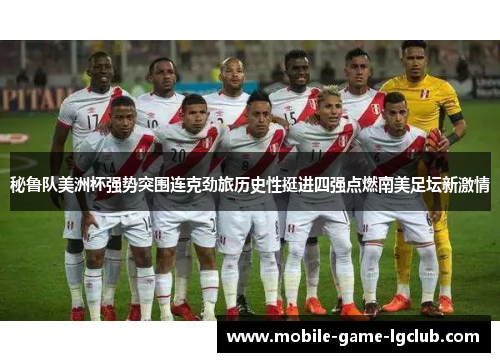 秘鲁队美洲杯强势突围连克劲旅历史性挺进四强点燃南美足坛新激情